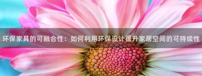 沐鸣官网游戏:环保家具的可融合性:如何利用环保设计提升家居空